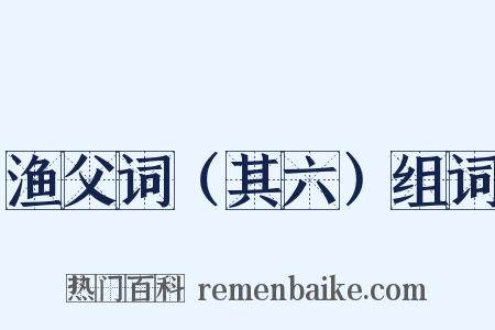 渔父词（其六）组词是什么意思的图片